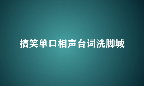 搞笑单口相声台词洗脚城
