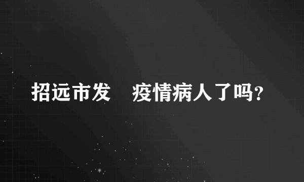 招远市发現疫情病人了吗？