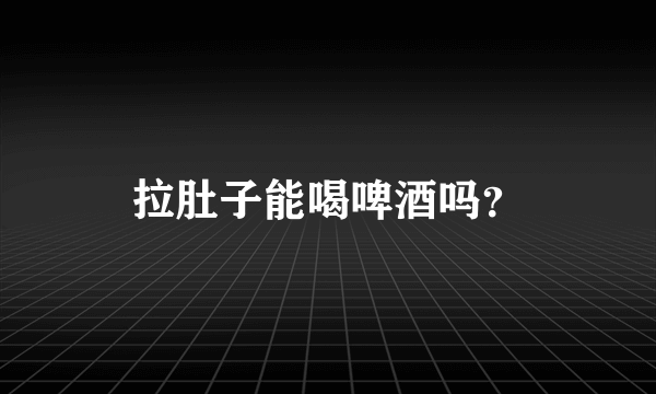 拉肚子能喝啤酒吗？