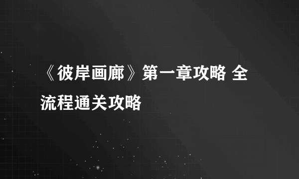 《彼岸画廊》第一章攻略 全流程通关攻略
