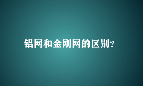 铝网和金刚网的区别？