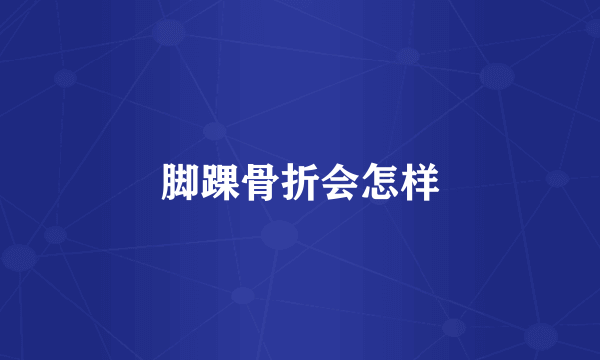 脚踝骨折会怎样