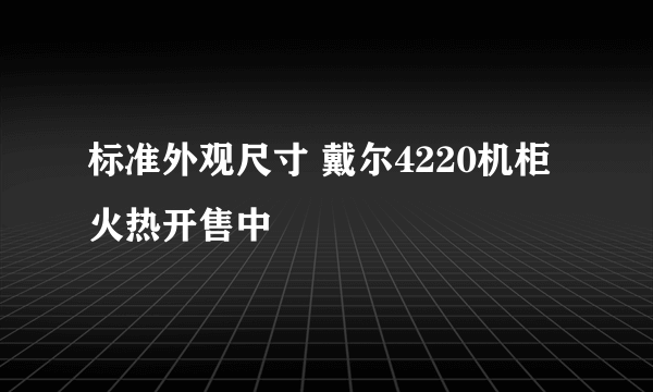 标准外观尺寸 戴尔4220机柜火热开售中