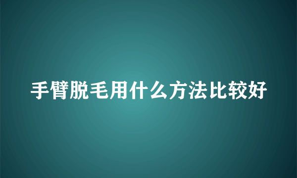手臂脱毛用什么方法比较好