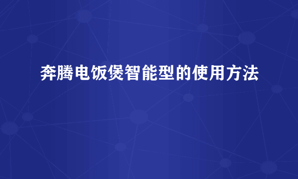 奔腾电饭煲智能型的使用方法