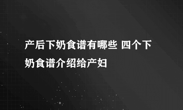 产后下奶食谱有哪些 四个下奶食谱介绍给产妇