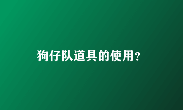 狗仔队道具的使用？