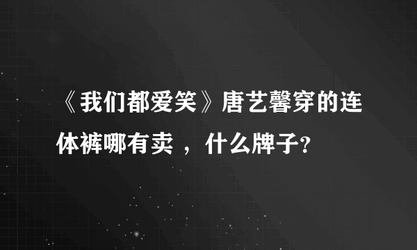 《我们都爱笑》唐艺馨穿的连体裤哪有卖 ，什么牌子？