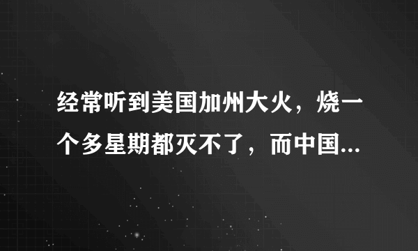 经常听到美国加州大火，烧一个多星期都灭不了，而中国怎么没有听说过有这样大火呢？