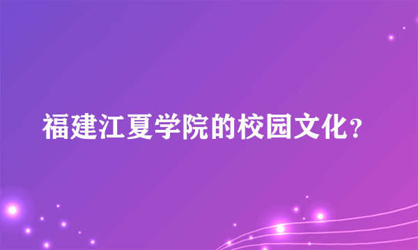 福建江夏学院的校园文化？