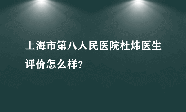 上海市第八人民医院杜炜医生评价怎么样？