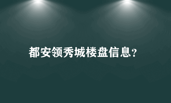 都安领秀城楼盘信息？