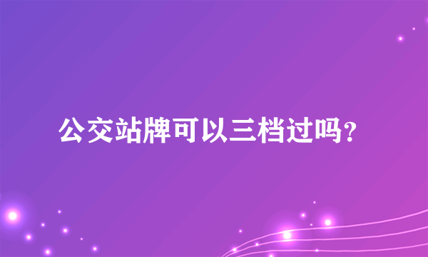 公交站牌可以三档过吗？