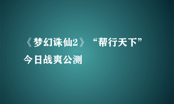 《梦幻诛仙2》“帮行天下”今日战爽公测