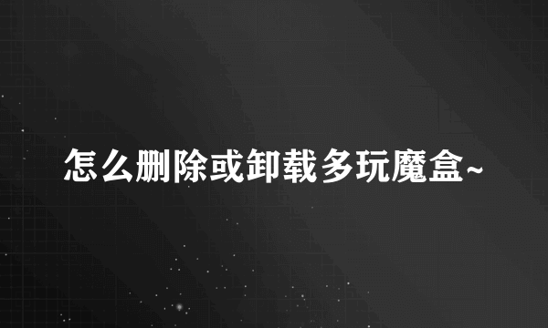 怎么删除或卸载多玩魔盒~