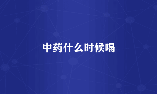中药什么时候喝