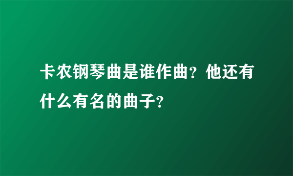 卡农钢琴曲是谁作曲？他还有什么有名的曲子？