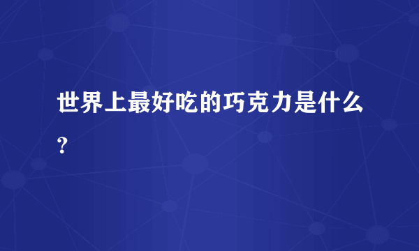 世界上最好吃的巧克力是什么？