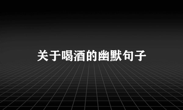 关于喝酒的幽默句子