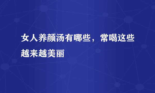 女人养颜汤有哪些，常喝这些越来越美丽