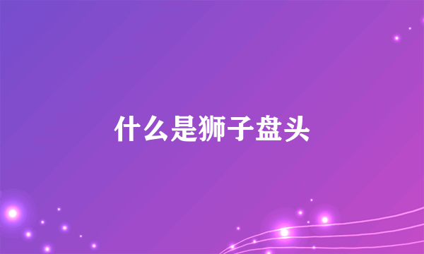 什么是狮子盘头