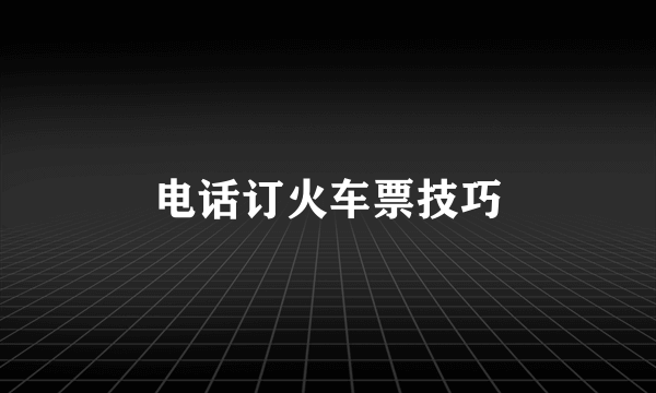 电话订火车票技巧