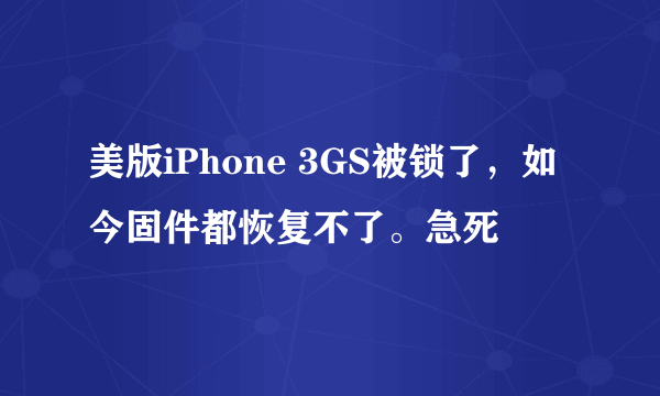 美版iPhone 3GS被锁了，如今固件都恢复不了。急死