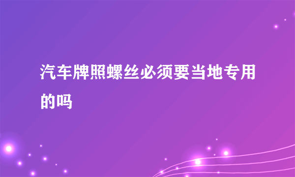 汽车牌照螺丝必须要当地专用的吗