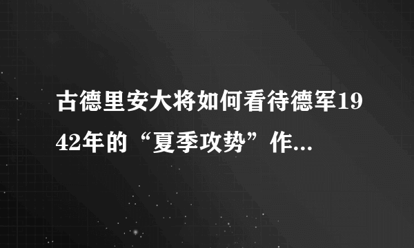 古德里安大将如何看待德军1942年的“夏季攻势”作战计划？