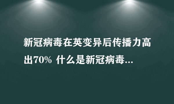 新冠病毒在英变异后传播力高出70% 什么是新冠病毒环境传人