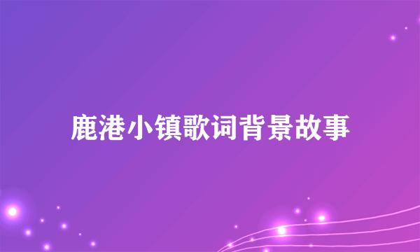 鹿港小镇歌词背景故事