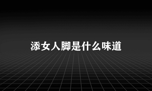 添女人脚是什么味道