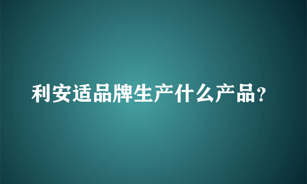 利安适品牌生产什么产品？