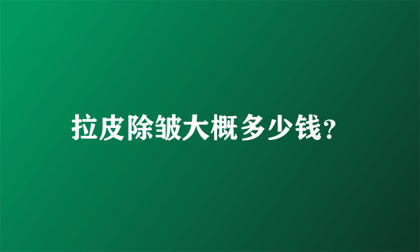 拉皮除皱大概多少钱？