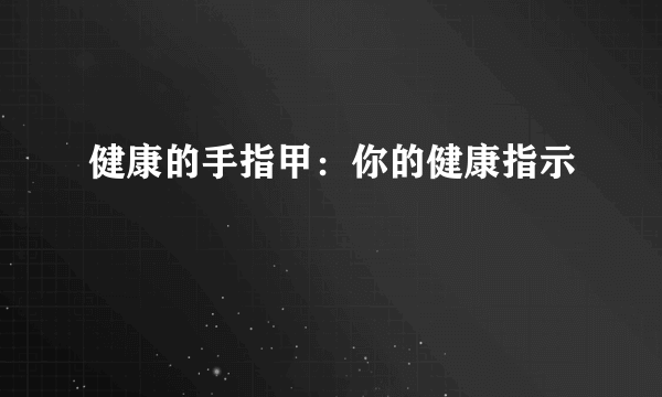 健康的手指甲：你的健康指示