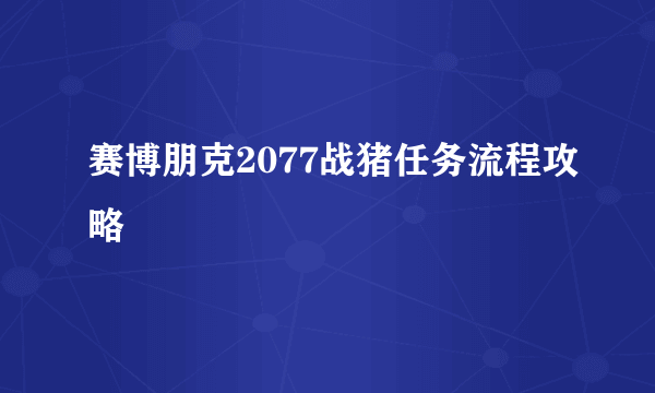 赛博朋克2077战猪任务流程攻略