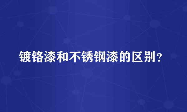 镀铬漆和不锈钢漆的区别？