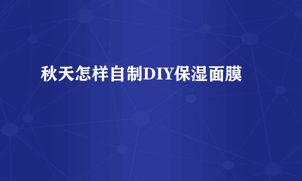 秋天怎样自制DIY保湿面膜