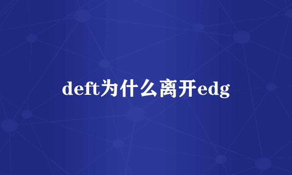 deft为什么离开edg