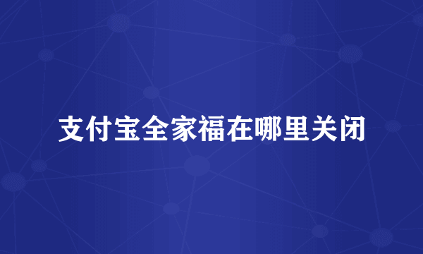 支付宝全家福在哪里关闭