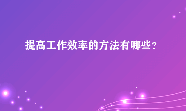 提高工作效率的方法有哪些？