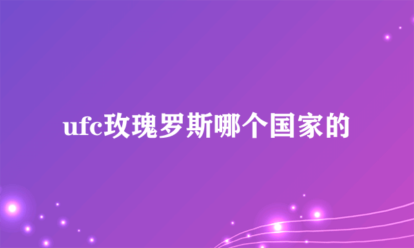 ufc玫瑰罗斯哪个国家的
