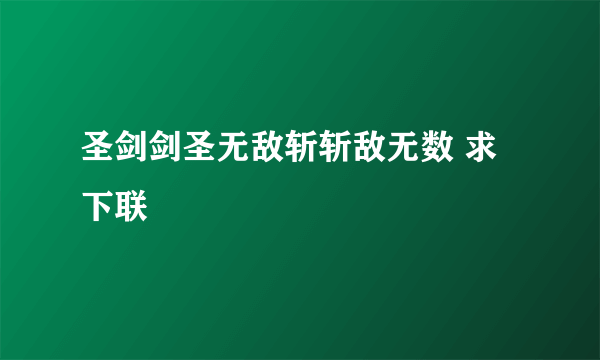 圣剑剑圣无敌斩斩敌无数 求下联