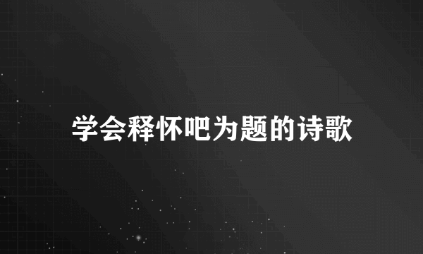 学会释怀吧为题的诗歌