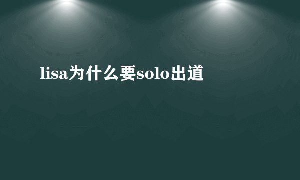 lisa为什么要solo出道