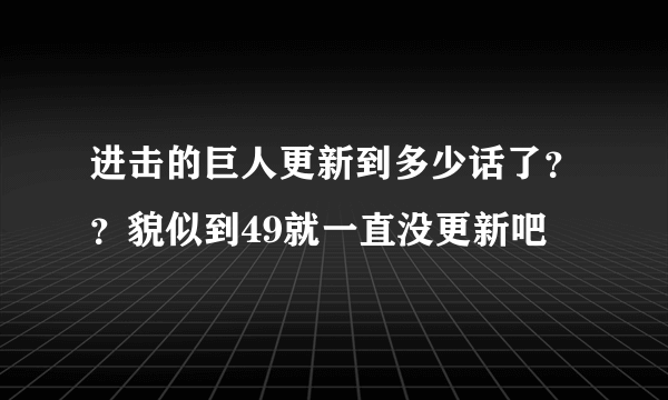 进击的巨人更新到多少话了？？貌似到49就一直没更新吧