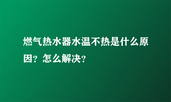 燃气热水器水温不热是什么原因？怎么解决？