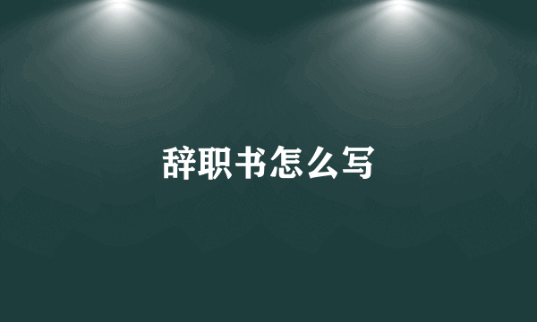 辞职书怎么写