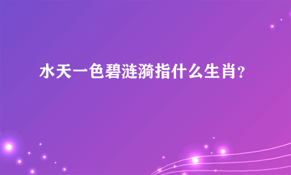 水天一色碧涟漪指什么生肖？
