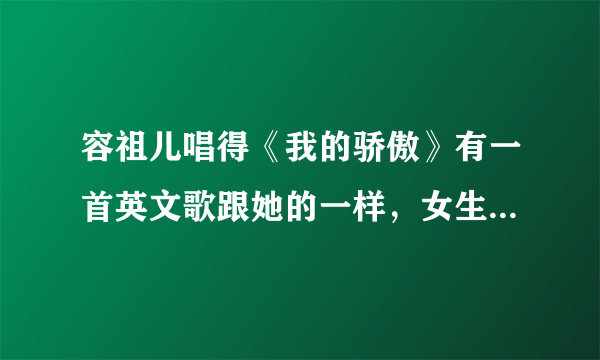 容祖儿唱得《我的骄傲》有一首英文歌跟她的一样，女生唱得~叫什么名字歌名？